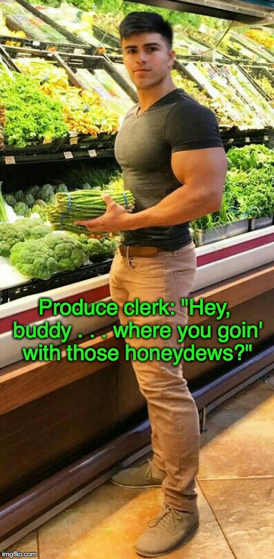 Shoplift Fail | Produce clerk: "Hey, buddy . . . where you goin' with those honeydews?" | image tagged in shoplift,melons,buff guy,produce | made w/ Imgflip meme maker