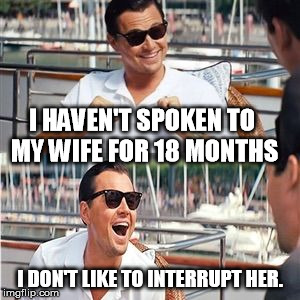 Leo wolf laughing | I HAVEN'T SPOKEN TO MY WIFE FOR 18 MONTHS; I DON'T LIKE TO INTERRUPT HER. | image tagged in leo wolf laughing | made w/ Imgflip meme maker