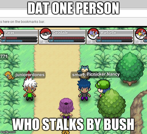 ligit pokemon logic | DAT ONE PERSON; WHO STALKS BY BUSH | image tagged in pokemon logic | made w/ Imgflip meme maker
