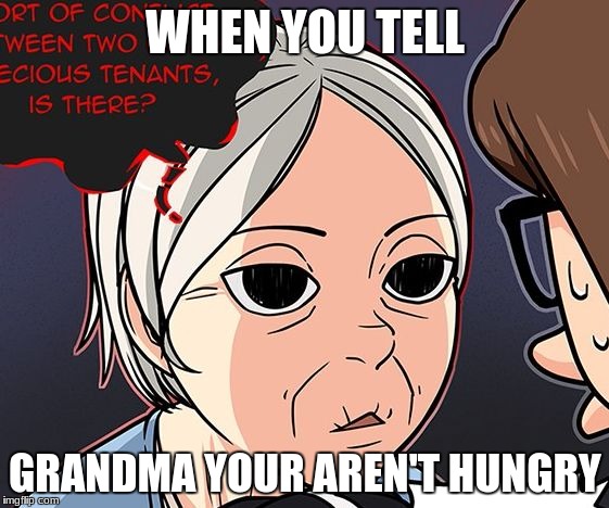 WHEN YOU TELL; GRANDMA YOUR AREN'T HUNGRY | image tagged in grandma | made w/ Imgflip meme maker