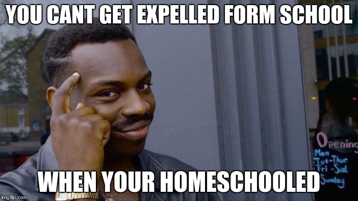 Roll Safe Think About It Meme | YOU CANT GET EXPELLED FORM SCHOOL; WHEN YOUR HOMESCHOOLED | image tagged in memes,roll safe think about it | made w/ Imgflip meme maker