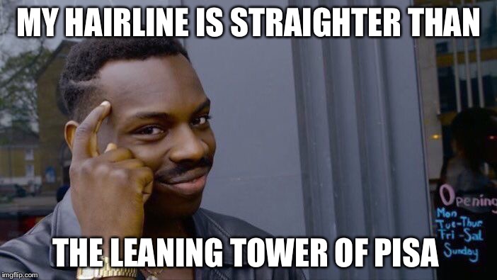 Roll Safe Think About It Meme | MY HAIRLINE IS STRAIGHTER THAN; THE LEANING TOWER OF PISA | image tagged in memes,roll safe think about it | made w/ Imgflip meme maker