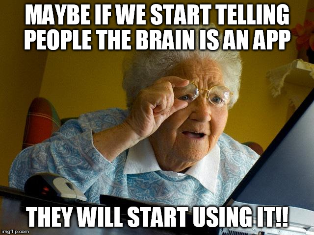 Grandma Finds The Internet | MAYBE IF WE START TELLING PEOPLE THE BRAIN IS AN APP; THEY WILL START USING IT!! | image tagged in memes,grandma finds the internet | made w/ Imgflip meme maker