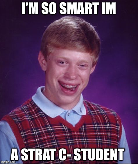 Bad Luck Brian Meme | I’M SO SMART IM; A STRAT C- STUDENT | image tagged in memes,bad luck brian | made w/ Imgflip meme maker