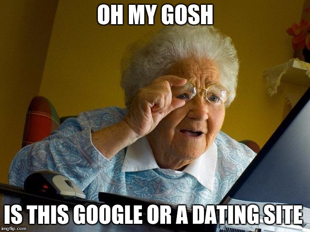 Grandma Finds The Internet | OH MY GOSH; IS THIS GOOGLE OR A DATING SITE | image tagged in memes,grandma finds the internet | made w/ Imgflip meme maker