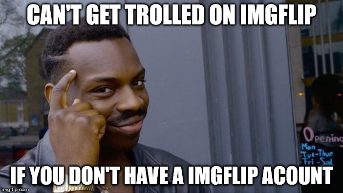Roll Safe Think About It Meme | CAN'T GET TROLLED ON IMGFLIP; IF YOU DON'T HAVE A IMGFLIP ACOUNT | image tagged in memes,roll safe think about it | made w/ Imgflip meme maker
