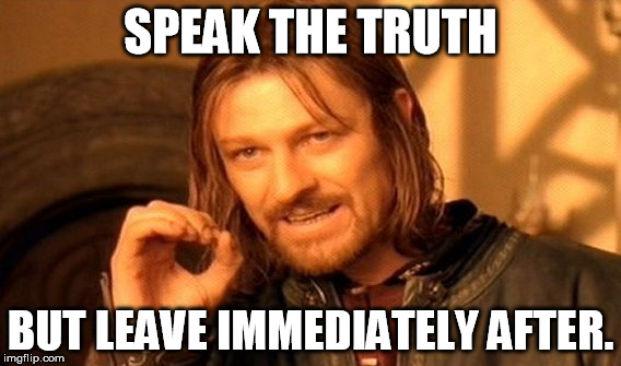 One Does Not Simply Meme | SPEAK THE TRUTH; BUT LEAVE IMMEDIATELY AFTER. | image tagged in memes,one does not simply | made w/ Imgflip meme maker