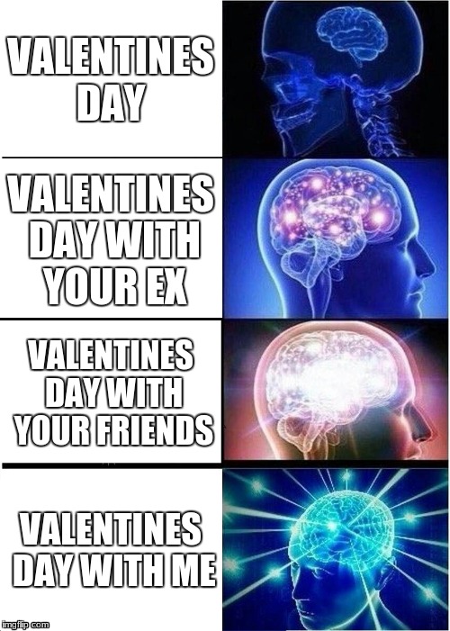 Expanding Brain Meme | VALENTINES DAY; VALENTINES DAY WITH YOUR EX; VALENTINES DAY WITH YOUR FRIENDS; VALENTINES DAY WITH ME | image tagged in memes,expanding brain | made w/ Imgflip meme maker