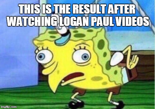 Average Logan Paul viewer | THIS IS THE RESULT AFTER WATCHING LOGAN PAUL VIDEOS | image tagged in memes,mocking spongebob,logan paul | made w/ Imgflip meme maker