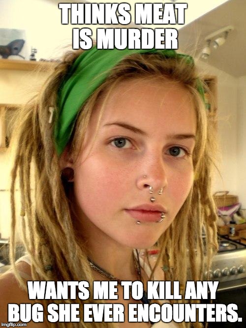 Vegan | THINKS MEAT IS MURDER; WANTS ME TO KILL ANY BUG SHE EVER ENCOUNTERS. | image tagged in vegan,AdviceAnimals | made w/ Imgflip meme maker