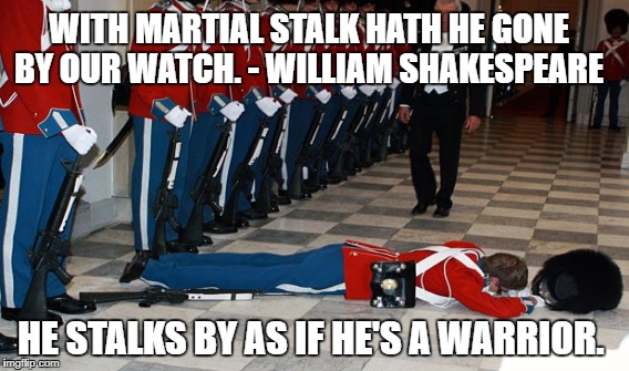 funny | WITH MARTIAL STALK HATH HE GONE BY OUR WATCH. - WILLIAM SHAKESPEARE; HE STALKS BY AS IF HE'S A WARRIOR. | image tagged in one does not simply | made w/ Imgflip meme maker
