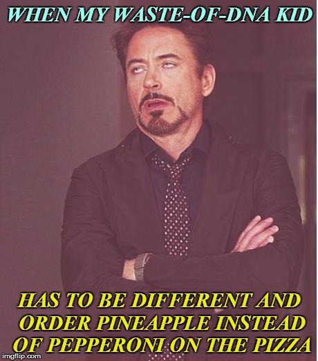 Face You Make Robert Downey Jr Meme | WHEN MY WASTE-OF-DNA KID HAS TO BE DIFFERENT AND ORDER PINEAPPLE INSTEAD OF PEPPERONI ON THE PIZZA | image tagged in memes,face you make robert downey jr | made w/ Imgflip meme maker