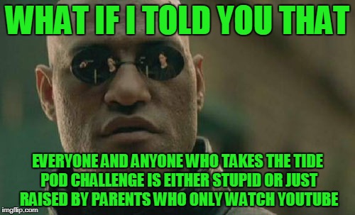 Wise words from Morpheus  | WHAT IF I TOLD YOU THAT; EVERYONE AND ANYONE WHO TAKES THE TIDE POD CHALLENGE IS EITHER STUPID OR JUST RAISED BY PARENTS WHO ONLY WATCH YOUTUBE | image tagged in memes,matrix morpheus | made w/ Imgflip meme maker
