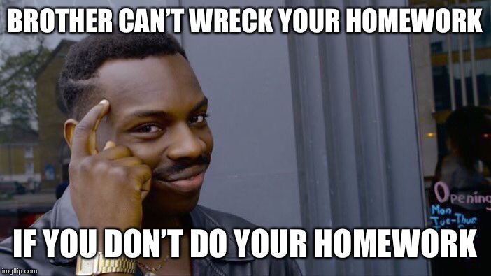 Roll Safe Think About It Meme | BROTHER CAN’T WRECK YOUR HOMEWORK IF YOU DON’T DO YOUR HOMEWORK | image tagged in memes,roll safe think about it | made w/ Imgflip meme maker