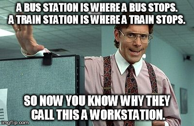 Office Boss | A BUS STATION IS WHERE A BUS STOPS. A TRAIN STATION IS WHERE A TRAIN STOPS. SO NOW YOU KNOW WHY THEY CALL THIS A WORKSTATION. | image tagged in office boss | made w/ Imgflip meme maker
