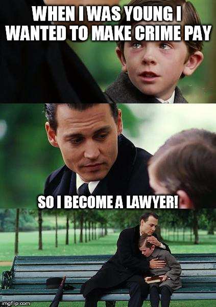 Finding Neverland Meme | WHEN I WAS YOUNG I WANTED TO MAKE CRIME PAY; SO I BECOME A LAWYER! | image tagged in memes,finding neverland | made w/ Imgflip meme maker