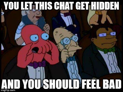 You Should Feel Bad Zoidberg | YOU LET THIS CHAT GET HIDDEN; AND YOU SHOULD FEEL BAD | image tagged in memes,you should feel bad zoidberg | made w/ Imgflip meme maker