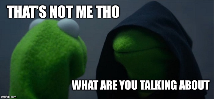 THAT’S NOT ME THO WHAT ARE YOU TALKING ABOUT | image tagged in memes,evil kermit | made w/ Imgflip meme maker
