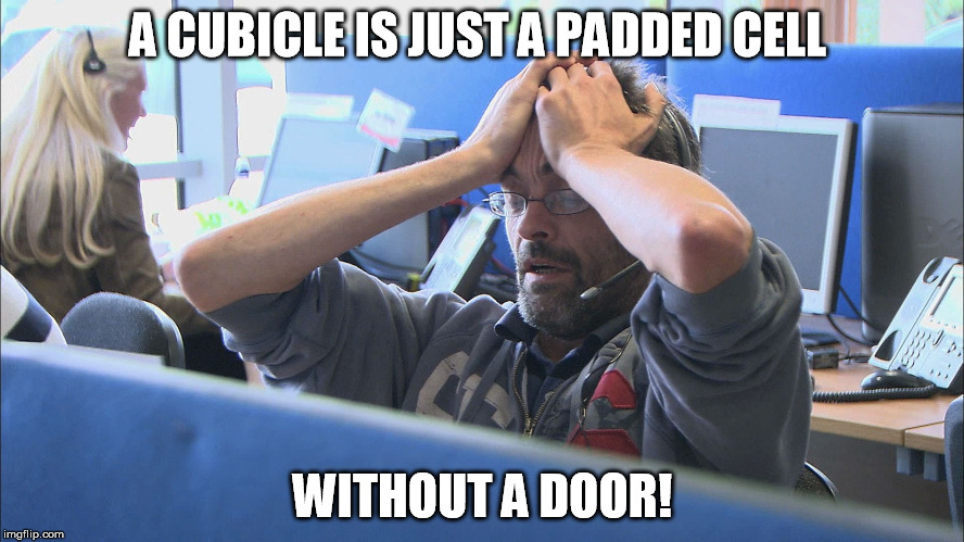 Call center | A CUBICLE IS JUST A PADDED CELL; WITHOUT A DOOR! | image tagged in call center | made w/ Imgflip meme maker