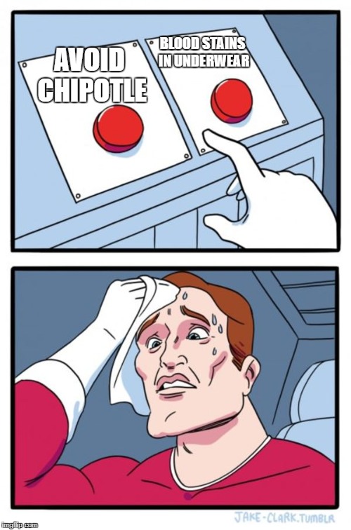 Life Choices | BLOOD STAINS IN UNDERWEAR; AVOID CHIPOTLE | image tagged in memes,two buttons | made w/ Imgflip meme maker
