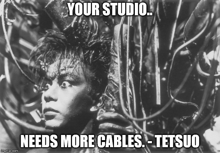 Musician cables | YOUR STUDIO.. NEEDS MORE CABLES. - TETSUO | image tagged in tetsuoswrath,home studio,cables | made w/ Imgflip meme maker
