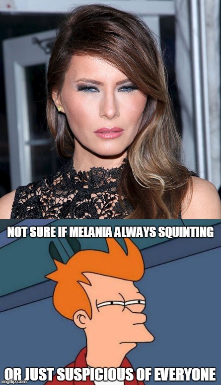 Everyone looks suspicious AF to Melania Trump? | NOT SURE IF MELANIA ALWAYS SQUINTING; OR JUST SUSPICIOUS OF EVERYONE | image tagged in not sure if,melania trump,squint | made w/ Imgflip meme maker