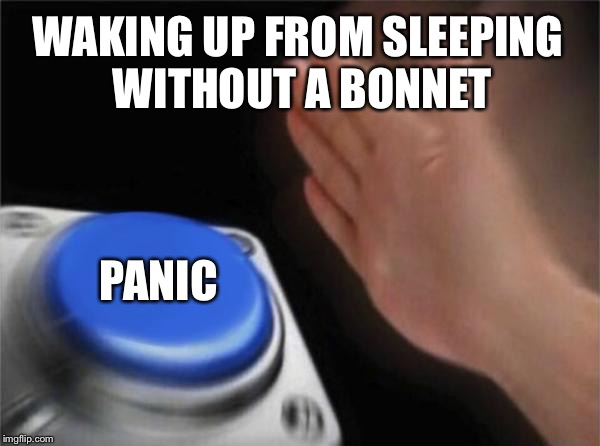 Blank Nut Button Meme | WAKING UP FROM SLEEPING WITHOUT A BONNET; PANIC | image tagged in memes,blank nut button | made w/ Imgflip meme maker
