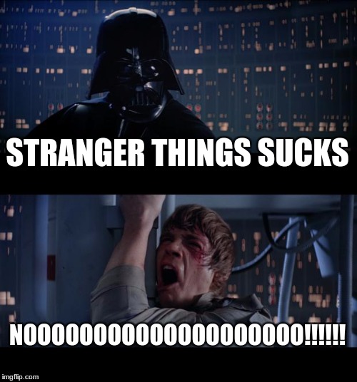 Star Wars No | STRANGER THINGS SUCKS; NOOOOOOOOOOOOOOOOOOOO!!!!!! | image tagged in memes,star wars no | made w/ Imgflip meme maker