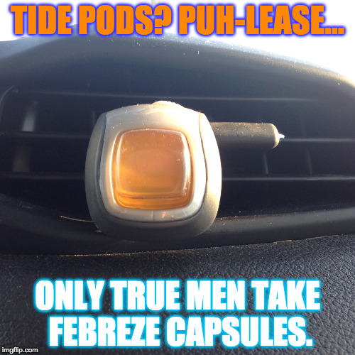 SOOO six months ago... | TIDE PODS? PUH-LEASE... ONLY TRUE MEN TAKE FEBREZE CAPSULES. | image tagged in tide pods,tide pod challenge,tide pod,memes,funny,febreze | made w/ Imgflip meme maker