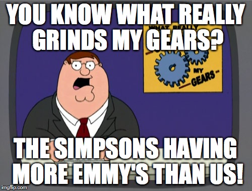 Peter Griffin News | YOU KNOW WHAT REALLY GRINDS MY GEARS? THE SIMPSONS HAVING MORE EMMY'S THAN US! | image tagged in memes,peter griffin news | made w/ Imgflip meme maker