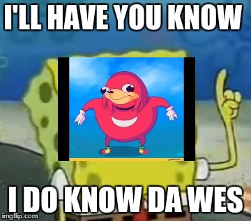 I'll Have You Know Spongebob | I'LL HAVE YOU KNOW; I DO KNOW DA WES | image tagged in memes,ill have you know spongebob | made w/ Imgflip meme maker