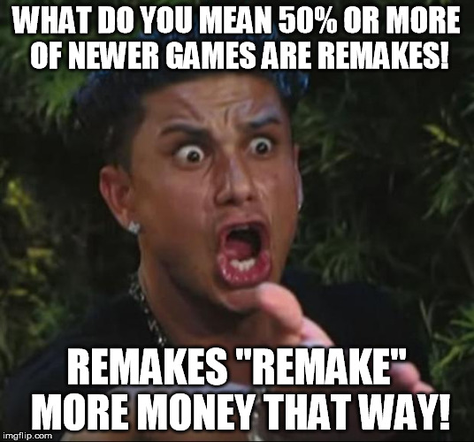 DJ Pauly D | WHAT DO YOU MEAN 50% OR MORE OF NEWER GAMES ARE REMAKES! REMAKES "REMAKE" MORE MONEY THAT WAY! | image tagged in memes,dj pauly d | made w/ Imgflip meme maker