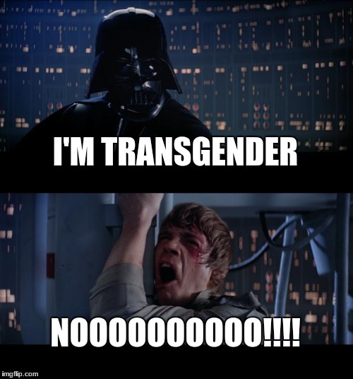 Star Wars No Meme | I'M TRANSGENDER; NOOOOOOOOOO!!!! | image tagged in memes,star wars no | made w/ Imgflip meme maker