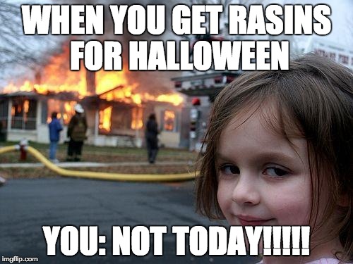 Disaster Girl | WHEN YOU GET RASINS FOR HALLOWEEN; YOU: NOT TODAY!!!!! | image tagged in memes,disaster girl | made w/ Imgflip meme maker