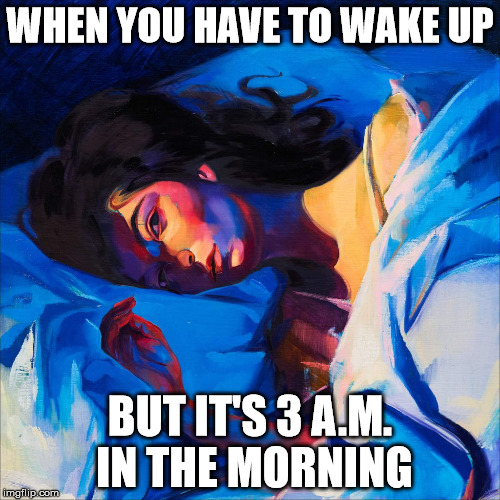 Awaken Lorde |  WHEN YOU HAVE TO WAKE UP; BUT IT'S 3 A.M. IN THE MORNING | image tagged in melodrama | made w/ Imgflip meme maker