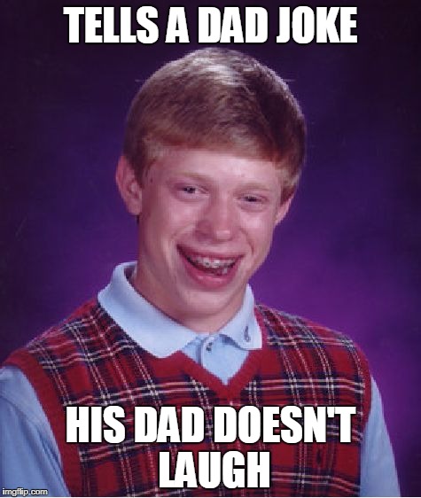Bad Luck Brian Meme | TELLS A DAD JOKE; HIS DAD DOESN'T LAUGH | image tagged in memes,bad luck brian | made w/ Imgflip meme maker