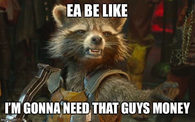 Rocket Raccoon | EA BE LIKE; I’M GONNA NEED THAT GUYS MONEY | image tagged in rocket raccoon | made w/ Imgflip meme maker