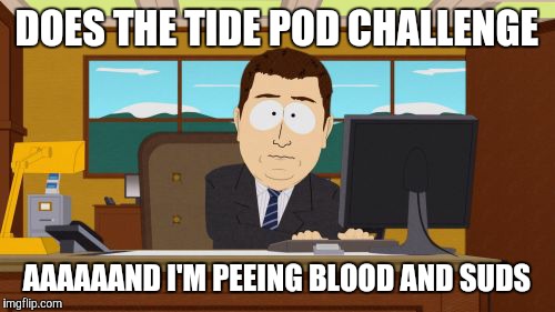 2018 might kill us all! | DOES THE TIDE POD CHALLENGE; AAAAAAND I'M PEEING BLOOD AND SUDS | image tagged in memes,aaaaand its gone,tide pods,tide pod challenge,2018 challenges,who came up with this challenge and why | made w/ Imgflip meme maker