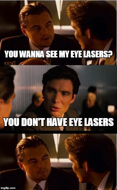 Inception Meme | YOU WANNA SEE MY EYE LASERS? YOU DON'T HAVE EYE LASERS | image tagged in memes,inception | made w/ Imgflip meme maker