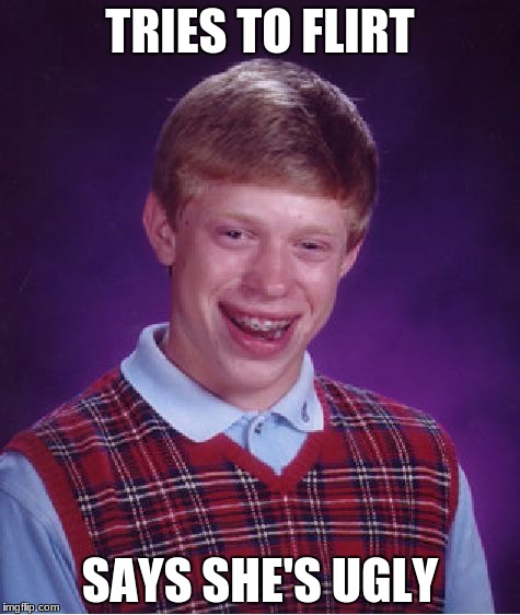 Bad Luck Brian Meme | TRIES TO FLIRT; SAYS SHE'S UGLY | image tagged in memes,bad luck brian | made w/ Imgflip meme maker