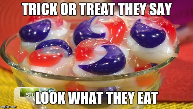 TidePods | TRICK OR TREAT THEY SAY; LOOK WHAT THEY EAT | image tagged in tidepods | made w/ Imgflip meme maker