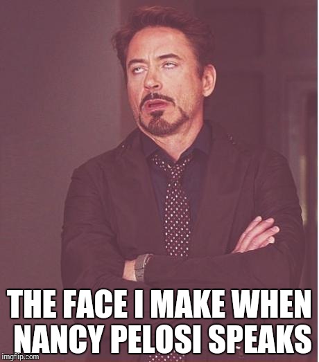 Face You Make Robert Downey Jr | THE FACE I MAKE WHEN NANCY PELOSI SPEAKS | image tagged in memes,face you make robert downey jr | made w/ Imgflip meme maker