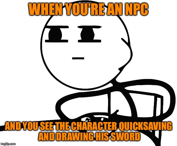 NPCs in Video Games Be Like | WHEN YOU’RE AN NPC; AND YOU SEE THE CHARACTER QUICKSAVING AND DRAWING HIS SWORD | image tagged in memes,funny,lol,games,cereal guy | made w/ Imgflip meme maker