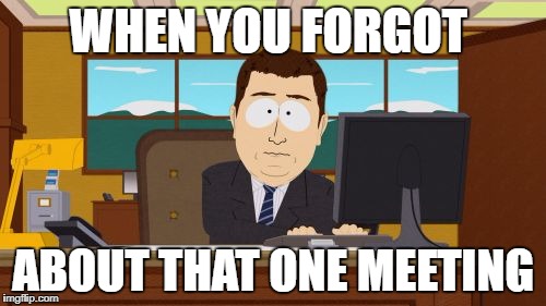 Aaaaand Its Gone | WHEN YOU FORGOT; ABOUT THAT ONE MEETING | image tagged in memes,aaaaand its gone | made w/ Imgflip meme maker