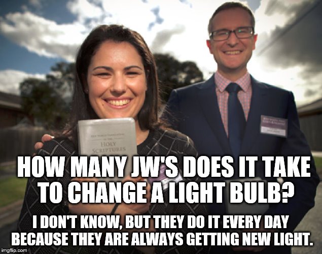 JWBS | HOW MANY JW'S DOES IT TAKE TO CHANGE A LIGHT BULB? I DON'T KNOW, BUT THEY DO IT EVERY DAY BECAUSE THEY ARE ALWAYS GETTING NEW LIGHT. | image tagged in jehovah's witnesses,exjw,religion,anti-religion | made w/ Imgflip meme maker