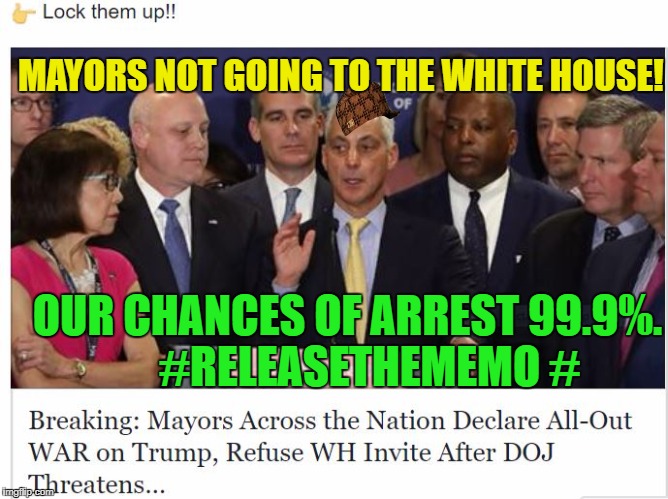 MAYORS NOT GOING TO THE WHITE HOUSE!  #; OUR CHANCES OF ARREST 99.9%.     #RELEASETHEMEMO # | image tagged in mayors scum democrat usa,scumbag | made w/ Imgflip meme maker