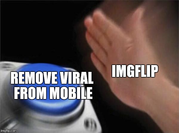 Blank Nut Button Meme | REMOVE VIRAL FROM MOBILE; IMGFLIP | image tagged in memes,blank nut button | made w/ Imgflip meme maker