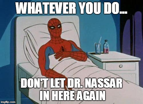 Hospital Spiderman | WHATEVER YOU DO... DON'T LET DR. NASSAR IN HERE AGAIN | image tagged in hospital spiderman | made w/ Imgflip meme maker