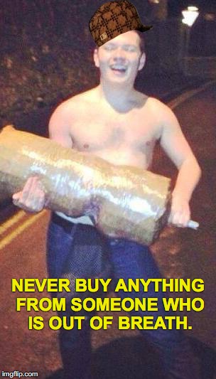 Good advice. | NEVER BUY ANYTHING FROM SOMEONE WHO IS OUT OF BREATH. | image tagged in stolen kebab man,scumbag | made w/ Imgflip meme maker