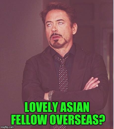 Face You Make Robert Downey Jr Meme | LOVELY ASIAN FELLOW OVERSEAS? | image tagged in memes,face you make robert downey jr | made w/ Imgflip meme maker